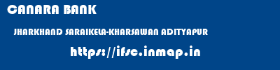 CANARA BANK  JHARKHAND SARAIKELA-KHARSAWAN ADITYAPUR   ifsc code